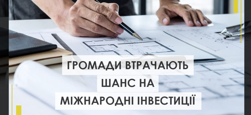 Громади втрачають шанс на міжнародні інвестиції: в чому причини